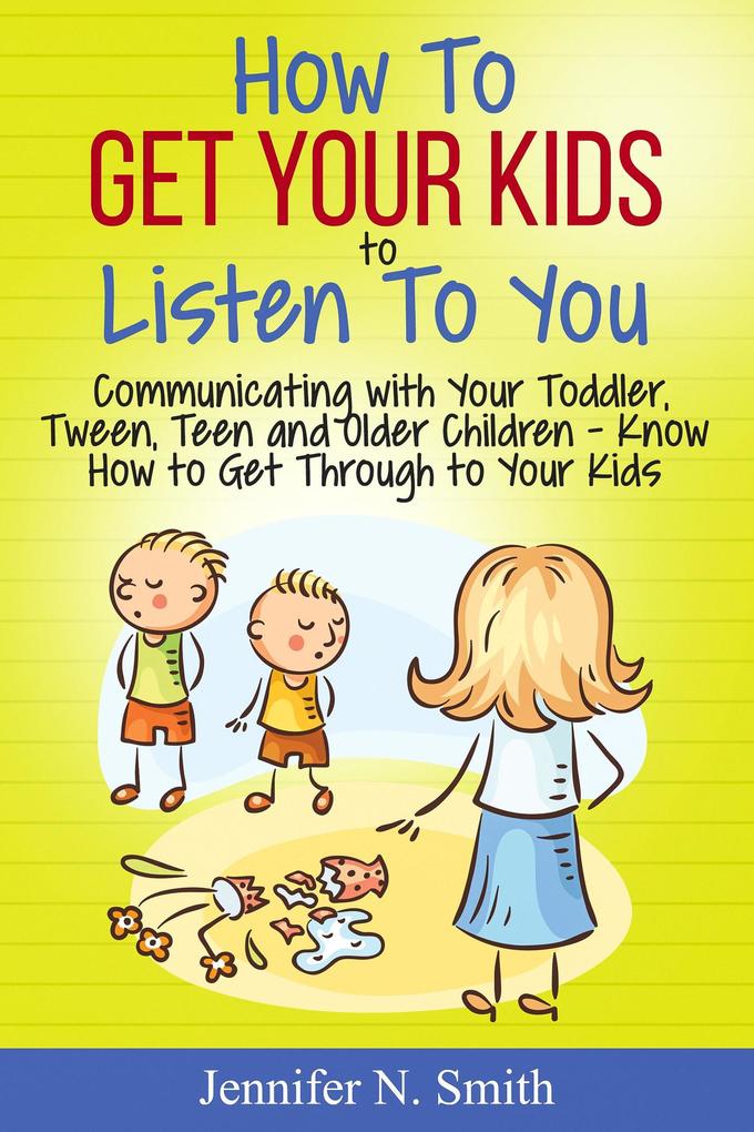 How To Get Your Kids To Listen To You - Communicating with Your Toddler Tween Teen and Older Children - Know How to Get Through to Your Kids