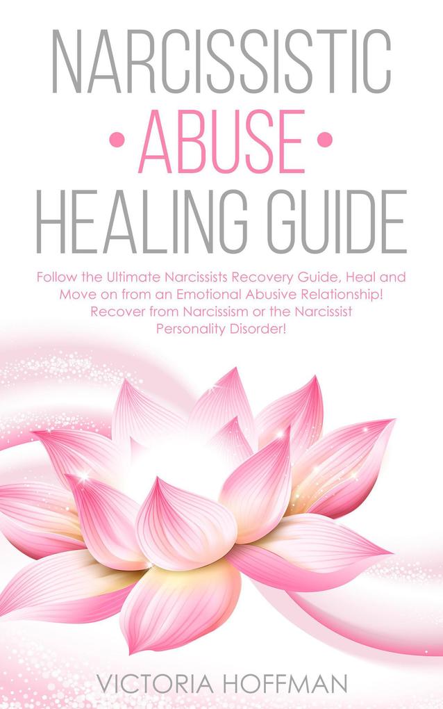Narcissistic Abuse Healing Guide: Follow the Ultimate Narcissists Recovery Guide Heal and Move on from an Emotional Abusive Relationship! Recover from Narcissism or Narcissist Personality Disorder!