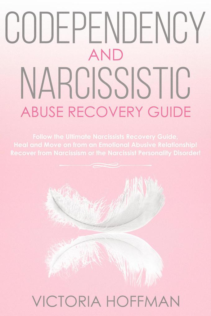Codependency and Narcissistic Abuse Recovery Guide: Cure Your Codependent & Narcissist Personality Disorder and Relationships! Follow The Ultimate User Manual for Healing Narcissism & Codependence