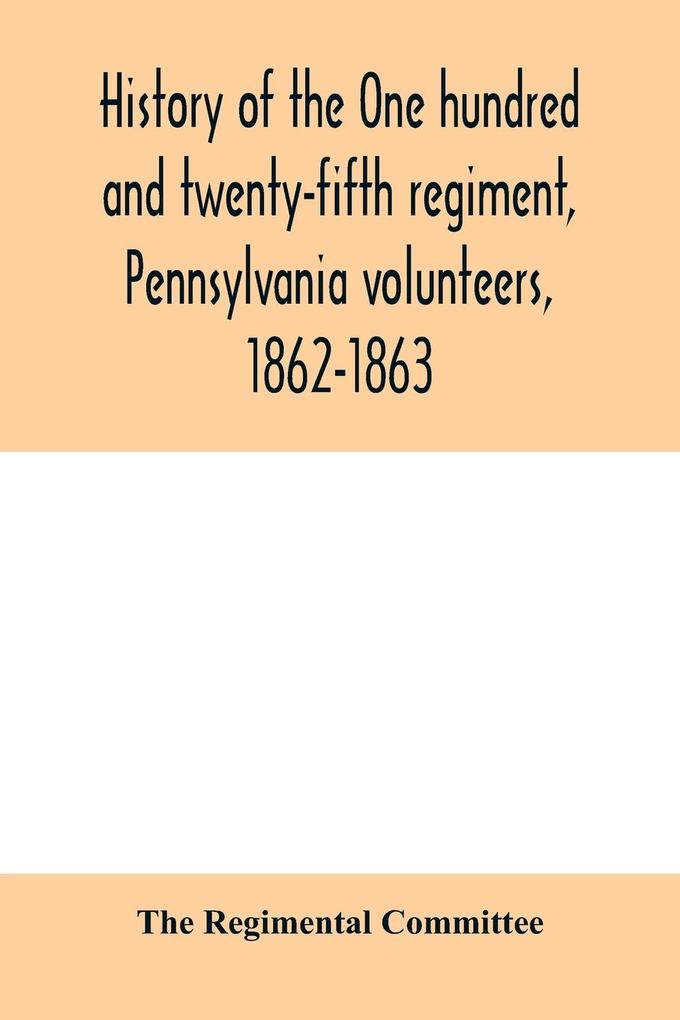History of the One hundred and twenty-fifth regiment Pennsylvania volunteers 1862-1863