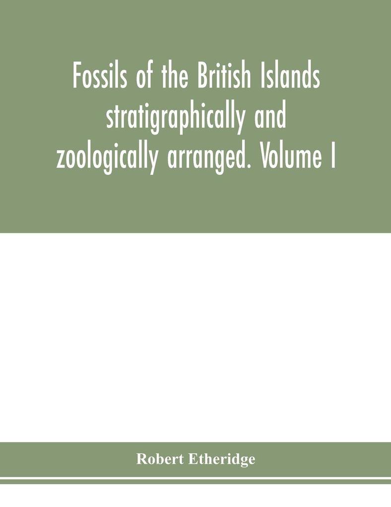 Fossils of the British Islands stratigraphically and zoologically arranged. Volume I. Palæozoic comprising the Cambrian Silurian Devonian Carboniferous and Permian species with supplementary appendix brought down to the end of 1886