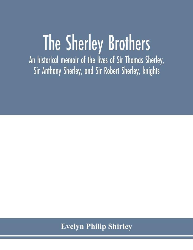 The Sherley brothers an historical memoir of the lives of Sir Thomas Sherley Sir Anthony Sherley and Sir Robert Sherley knights