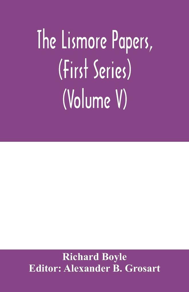 The Lismore papers (First Series) Autobiographical notes remembrances and diaries of Sir Richard Boyle first and 'great' Earl of Cork (Volume V)