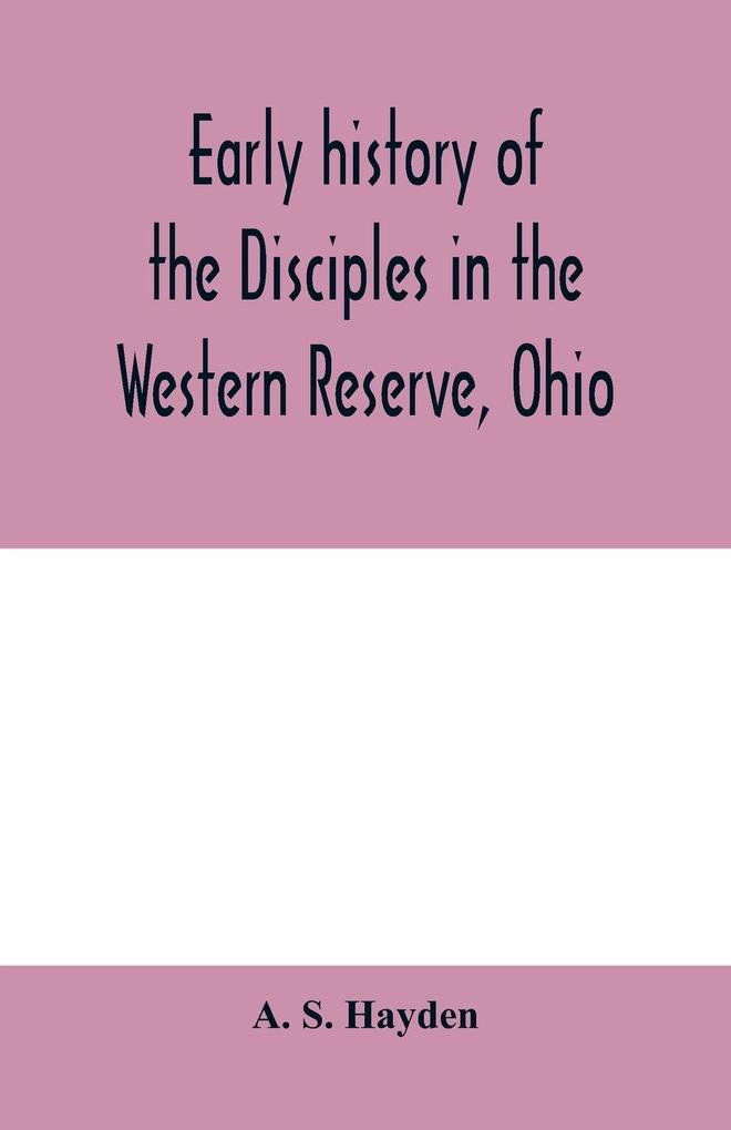 Early history of the Disciples in the Western Reserve Ohio; with biographical sketches of the principal agents in their religious movement