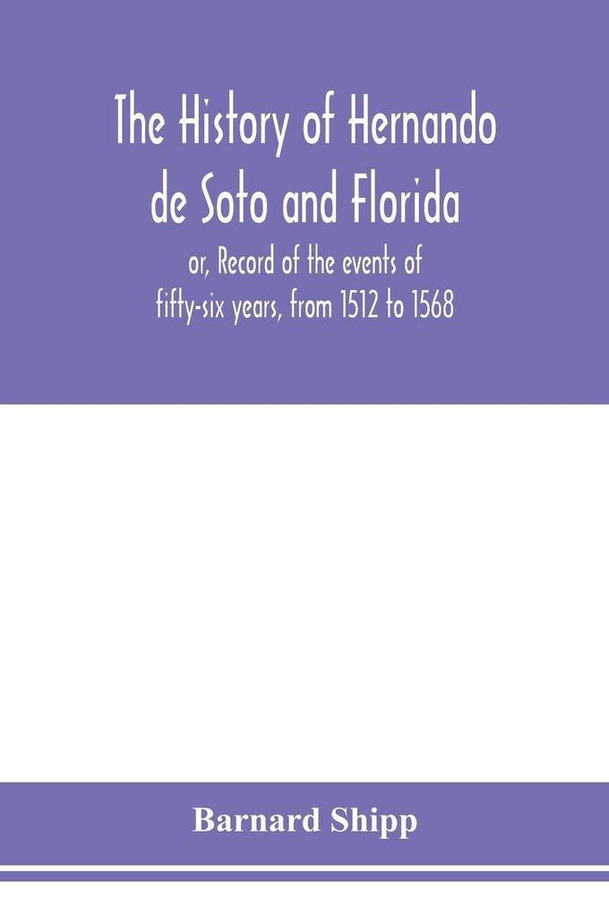 The history of Hernando de Soto and Florida; or Record of the events of fifty-six years from 1512 to 1568