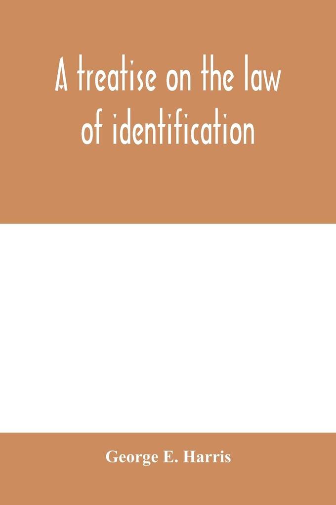 A treatise on the law of identification a separate branch of the law of evidence; Identity of Persons and things-Animate and Inanimate-The living and the dead-things real and personal-in civil and criminal practice-Mistaken Identity Corpus Delicti-Idem