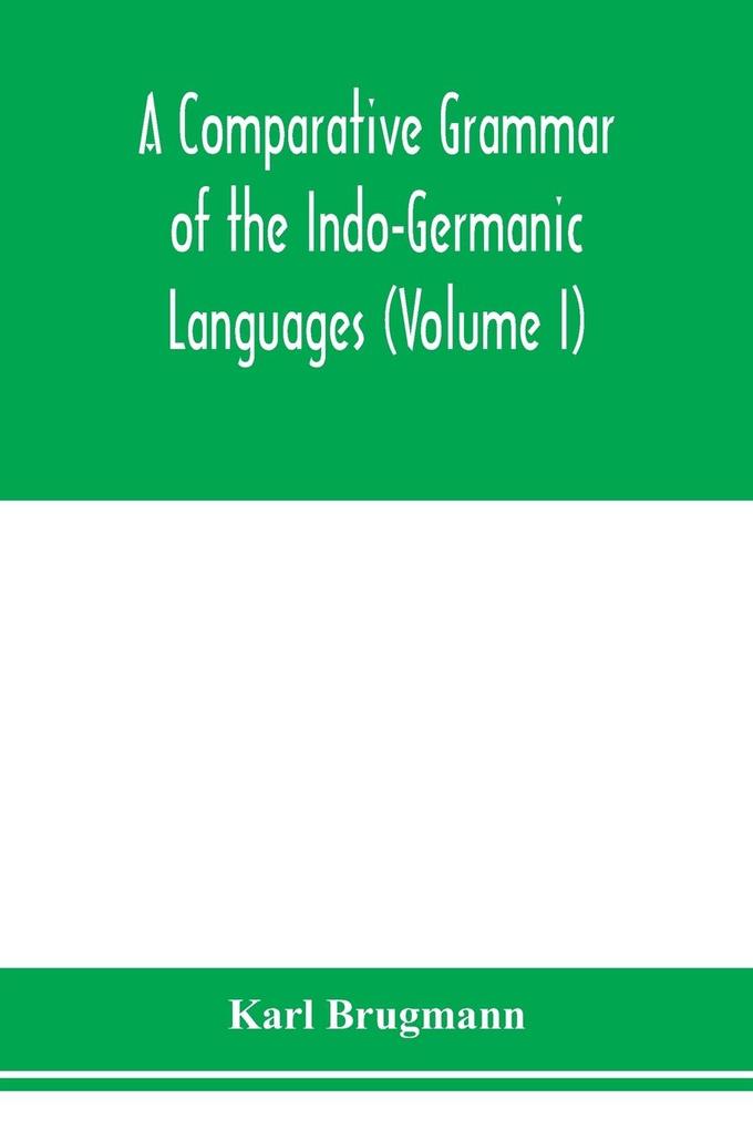 A Comparative Grammar of the Indo-Germanic Languages. A Concise Exposition of the History of Sanskrit Old Iranian (Avestic and old Persian) Old Armenian Greek Latin. Umbro-Samnitic Old Irish Gothic Old High German Lithuanian and Old Church Slavoni