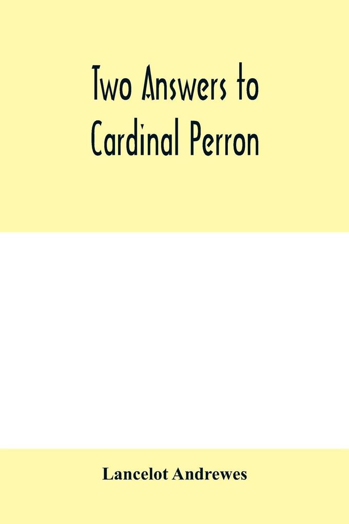 Two answers to Cardinal Perron and other miscellaneous works of Lancelot Andrewes