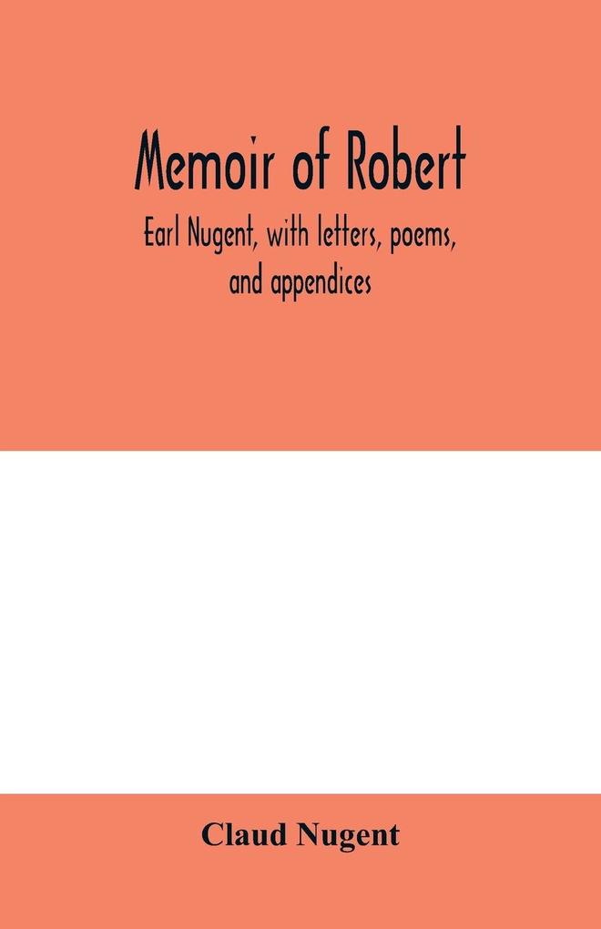 Memoir of Robert earl Nugent with letters poems and appendices