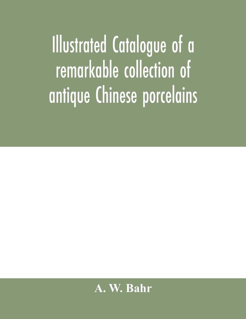 Illustrated catalogue of a remarkable collection of antique Chinese porcelains pottery jades screen paintings on glass rugs carpets and many other objects of art and antiquity