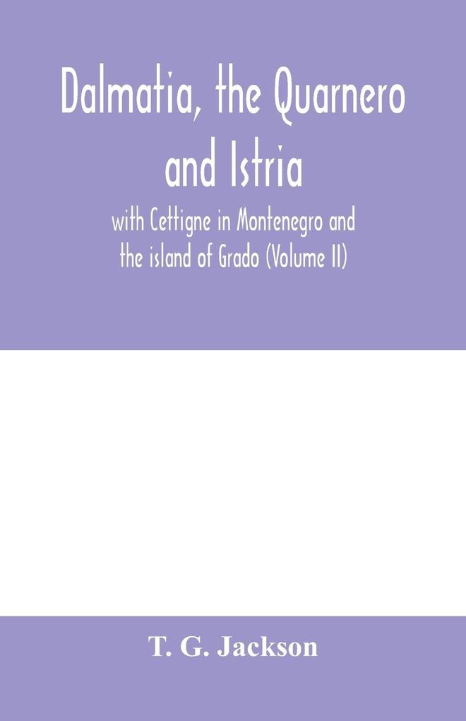 Dalmatia the Quarnero and Istria with Cettigne in Montenegro and the island of Grado (Volume II)