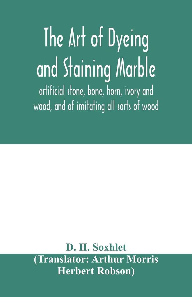 The art of dyeing and staining marble artificial stone bone horn ivory and wood and of imitating all sorts of wood; a practical handbook for the use of joiners turners manufacturers of fancy goods stick and umbrella makers comb makers etc.