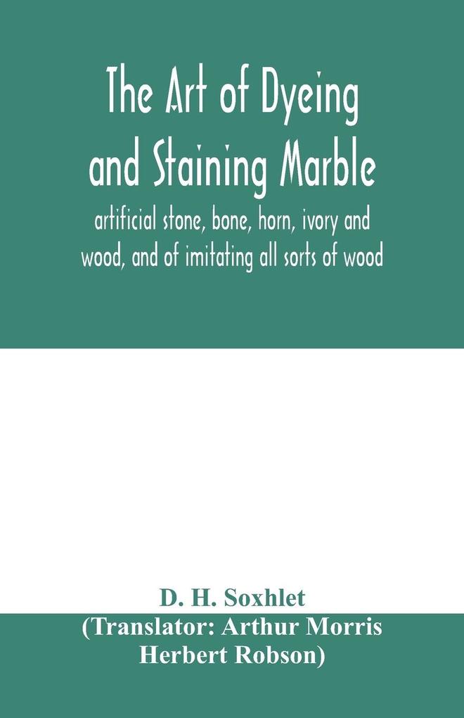 The art of dyeing and staining marble artificial stone bone horn ivory and wood and of imitating all sorts of wood; a practical handbook for the use of joiners turners manufacturers of fancy goods stick and umbrella makers comb makers etc.