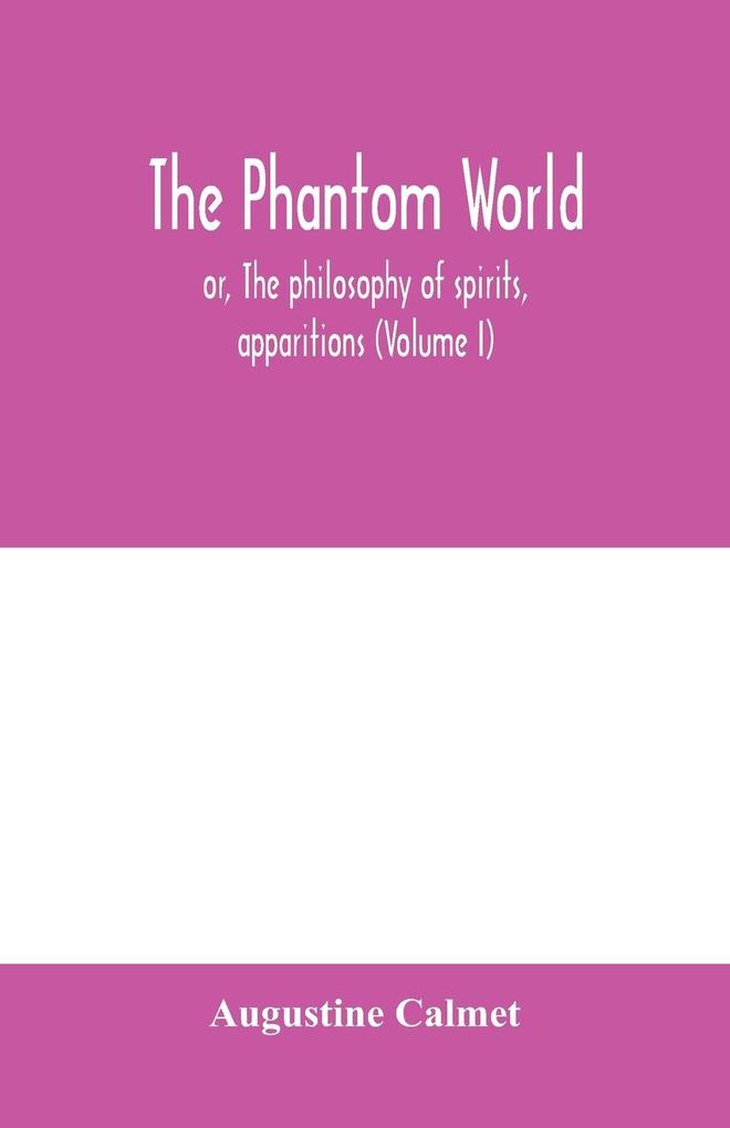 The phantom world or The philosophy of spirits apparitions (Volume I)