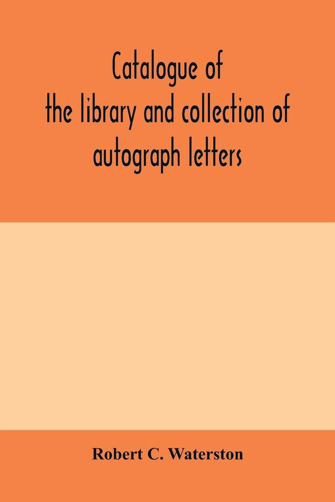Catalogue of the library and collection of autograph letters papers and documents bequeathed to the Massachusetts Historical Society