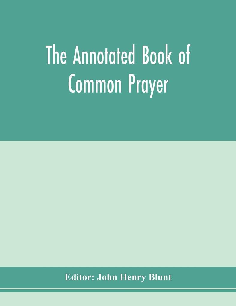 The annotated Book of Common prayer; being an historical ritual and theological commentary on the devotional system of the Church of England