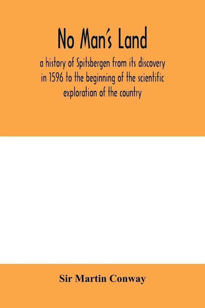 No Man‘s Land a history of Spitsbergen from its discovery in 1596 to the beginning of the scientific exploration of the country