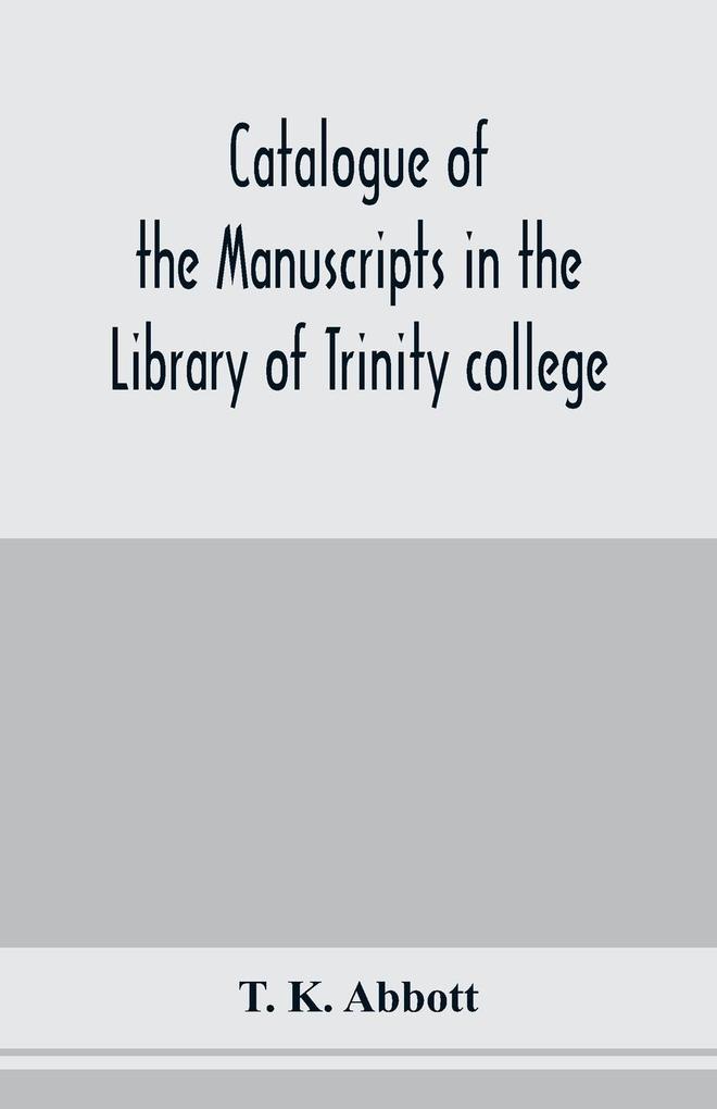 Catalogue of the manuscripts in the Library of Trinity college Dublin to which is added a list of the Fagel collection of maps in the same library