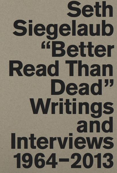 Seth Siegelaub. Better Read Than Dead. Writings and Interviews 1964-2013