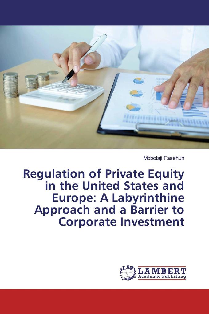 Regulation of Private Equity in the United States and Europe: A Labyrinthine Approach and a Barrier to Corporate Investment