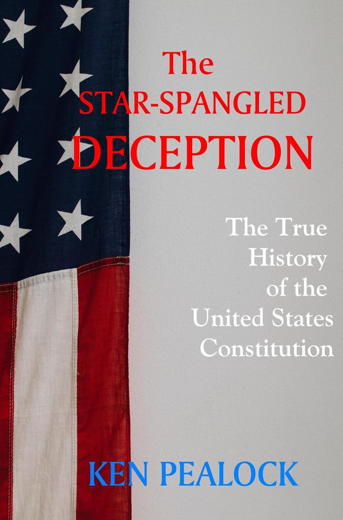 The Star-Spangled Deception: The True History of the U.S. Constitution