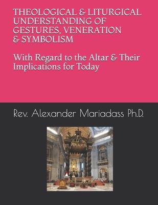 THEOLOGICAL and LITURGICAL UNDERSTANDING of GESTURES VENERATION and SYMBOLISM with Regard to the Altar and Their Implications for Today