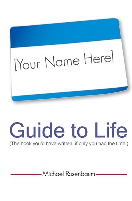 Your Name Here Guide to Life: The book you‘d have written if only you had the time.