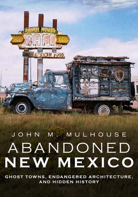 Abandoned New Mexico: Ghost Towns Endangered Architecture and Hidden History
