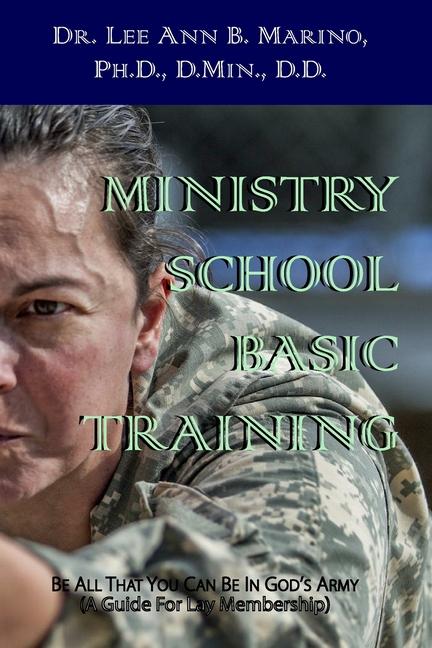 Ministry School Basic Training: Be All That You Can Be In God‘s Army (A Guide for Lay Membership)