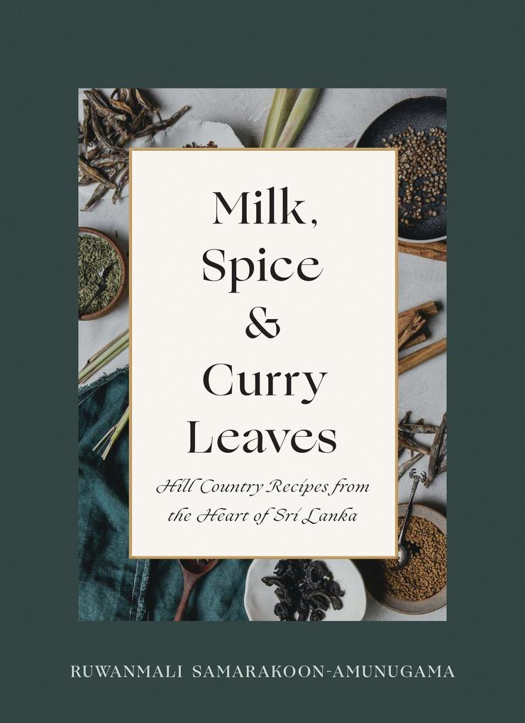 Milk Spice and Curry Leaves: Hill Country Recipes from the Heart of Sri Lanka