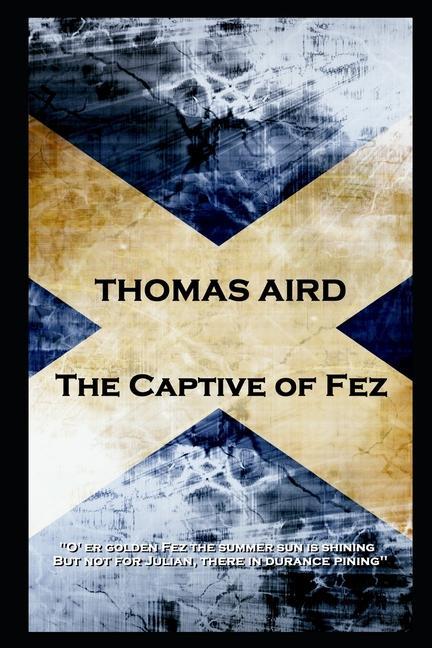 Thomas Aird - The Captive of Fez: ‘O‘ er golden Fez the summer sun is shining But not for Julian there in durance pining‘‘