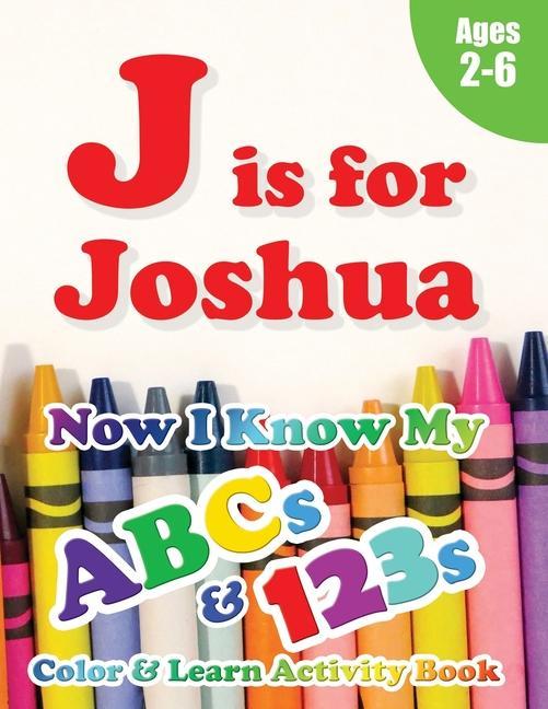 J is for Joshua: Now I Know My ABCs and 123s Coloring & Activity Book with Writing and Spelling Exercises (Age 2-6) 128 Pages