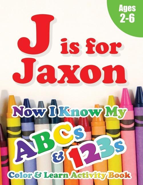 J is for Jaxon: Now I Know My ABCs and 123s Coloring & Activity Book with Writing and Spelling Exercises (Age 2-6) 128 Pages