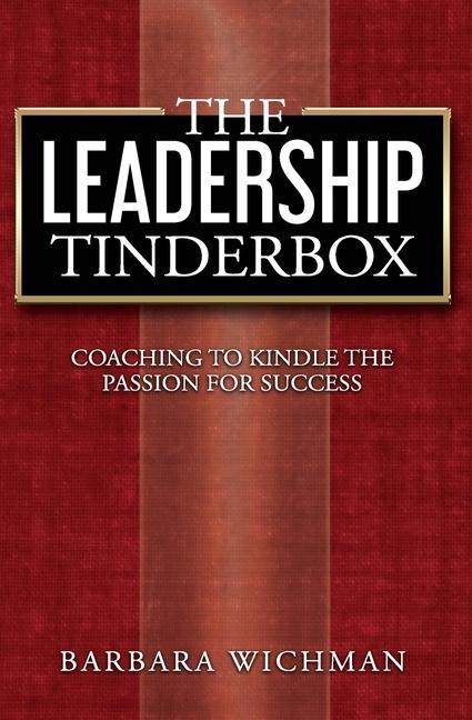 The Leadership Tinderbox: Coaching to Kindle the Passion for Success