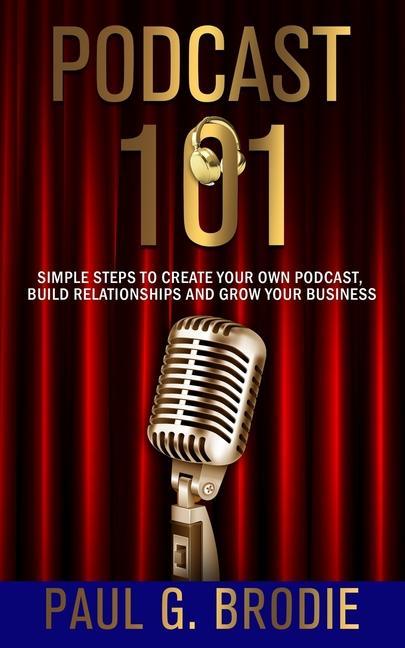 Podcast 101: Simple Steps to Create Your Own Podcast Build Relationships and Grow Your Business