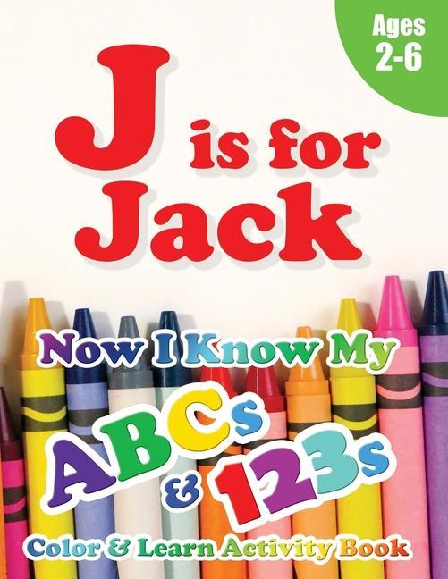 J is for Jack: Now I Know My ABCs and 123s Coloring & Activity Book with Writing and Spelling Exercises (Age 2-6) 128 Pages