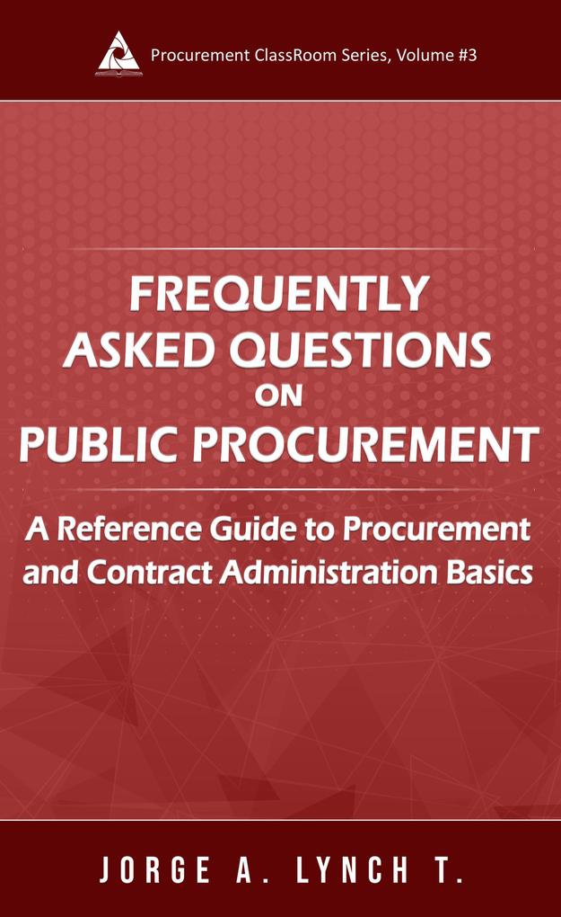Frequently Asked Questions on Public Procurement: A Reference Guide to Procurement and Contract Administration Basics (Procurement ClassRoom Series #3)