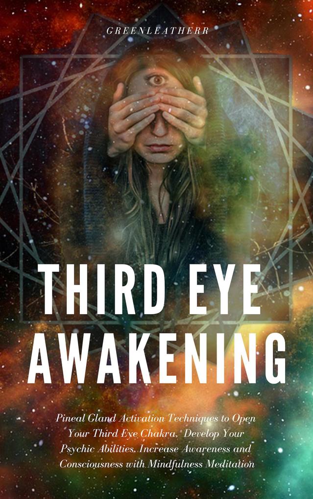 Third Eye Awakening: Pineal Gland Activation Techniques to Open Your Third Eye Chakra Develop Your Psychic Abilities Increase Awareness and Consciousness with Mindfulness Meditation