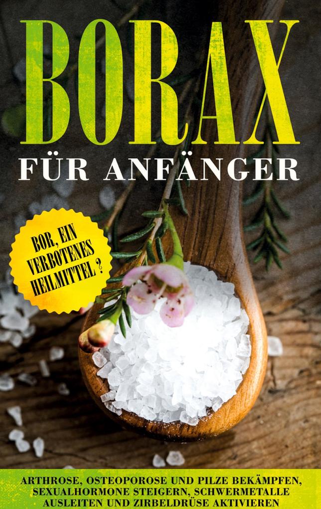 Borax für Anfänger: Bor ein verbotenes Heilmittel? - Arthrose Osteoporose und Pilze bekämpfen Sexualhormone steigern Schwermetalle ausleiten und Zirbeldrüse aktivieren