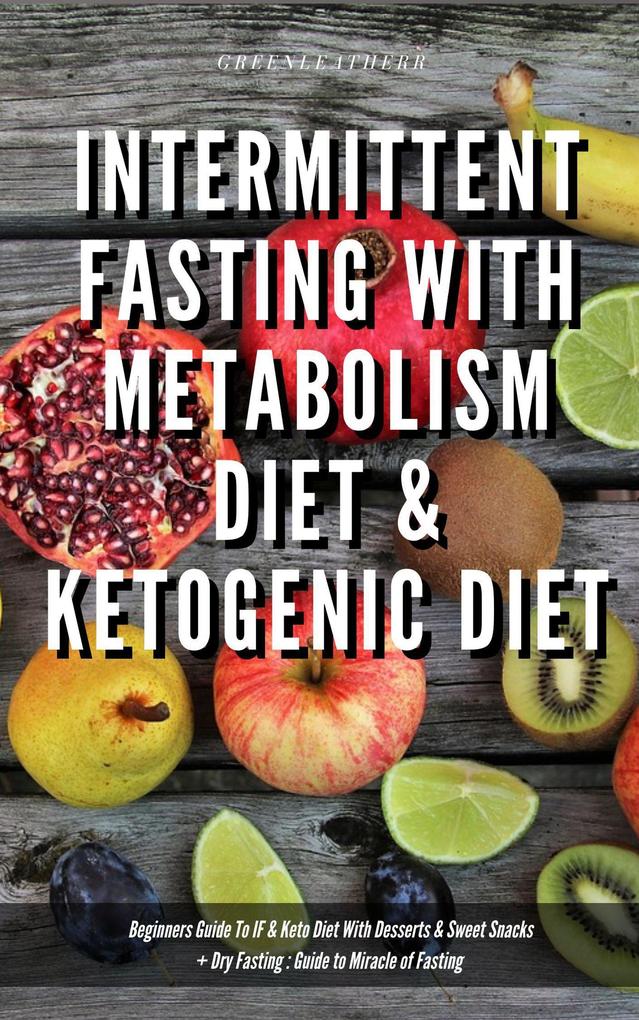 Intermittent Fasting With Metabolism Diet & Ketogenic Diet Beginners Guide To IF & Keto Diet With Desserts & Sweet Snacks + Dry Fasting : Guide to Miracle of Fasting