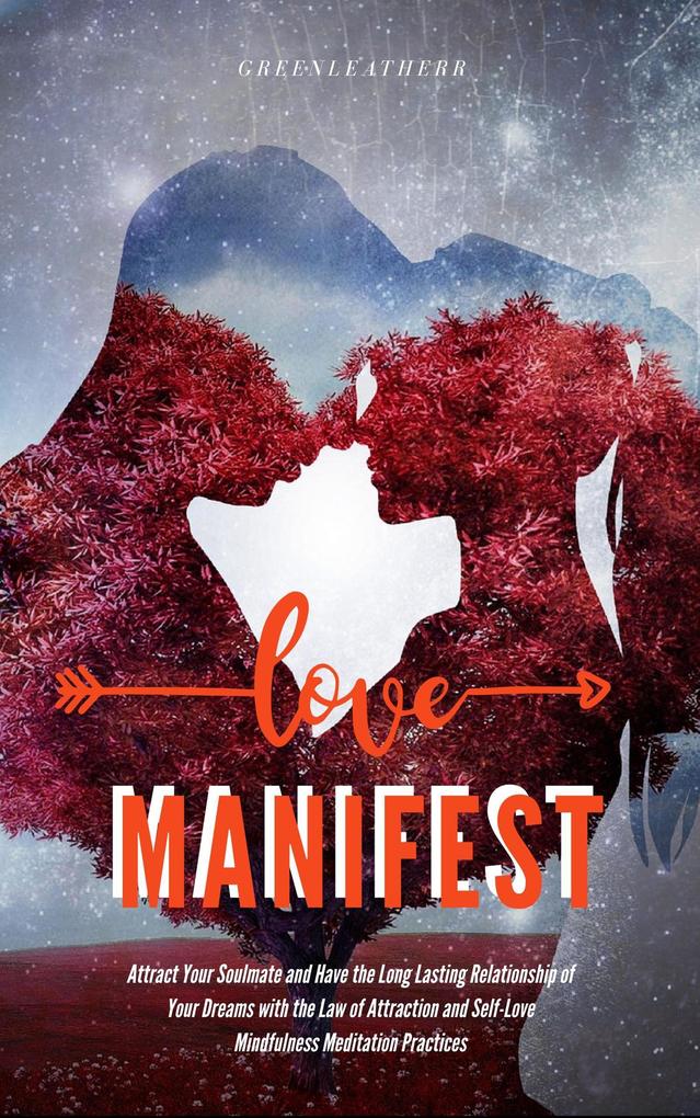 Manifest Love:Attract Your Soulmate and Have the Long Lasting Relationship of Your Dreams with the Law of Attraction and Self-Love Mindfulness Meditation Practices