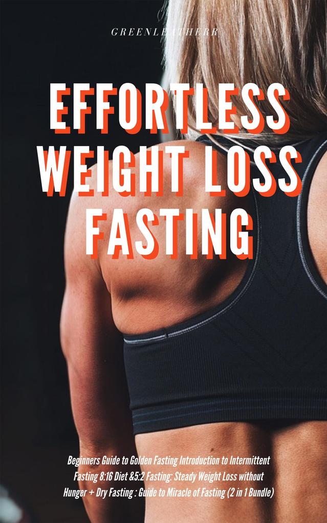 Effortless Weight Loss Fasting Beginners Guide to Golden Fasting Introduction to Intermittent Fasting 8:16 Diet &5:2 Fasting: Steady Weight Loss without Hunger + Dry Fasting : Guide to Miracle of Fast
