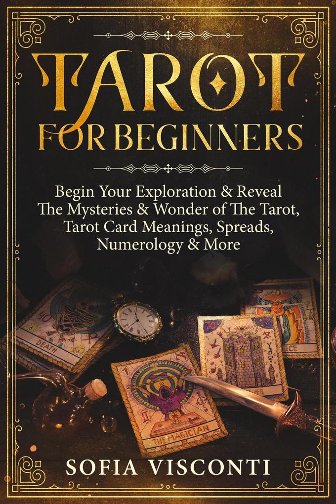 Tarot for Beginners: Begin Your Exploration & Reveal The Mysteries & Wonder of The Tarot Tarot Card Meanings Spreads Numerology & More