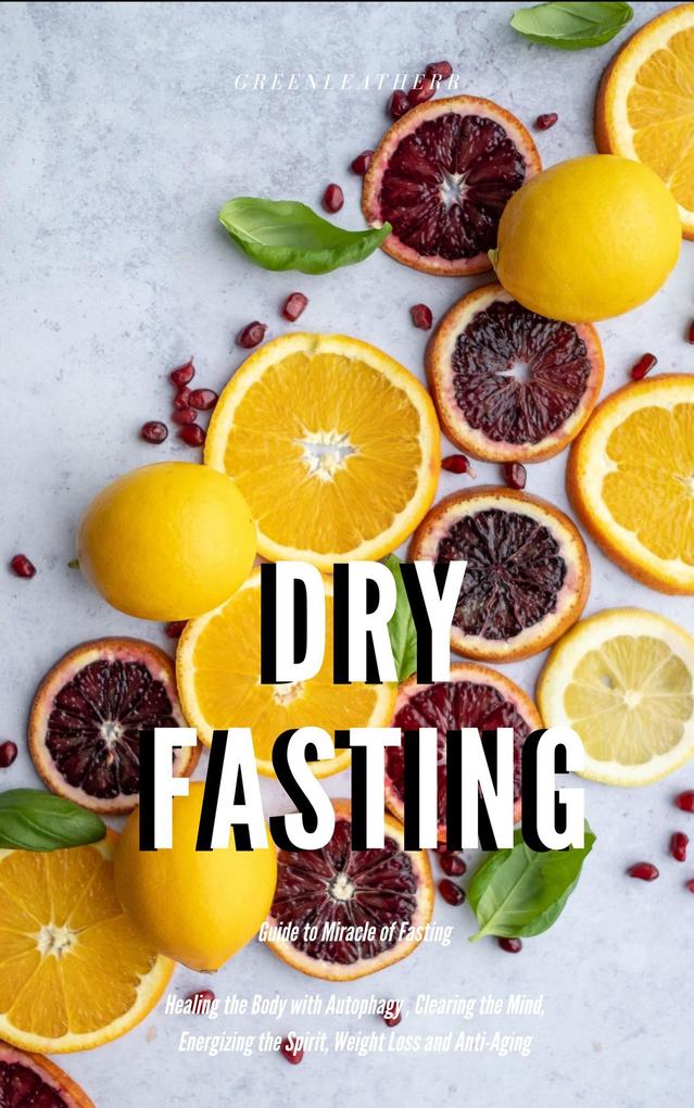 Dry Fasting : Guide to Miracle of Fasting - Healing the Body with Autophagy  Clearing the Mind Energizing the Spirit Weight Loss and Anti-Aging