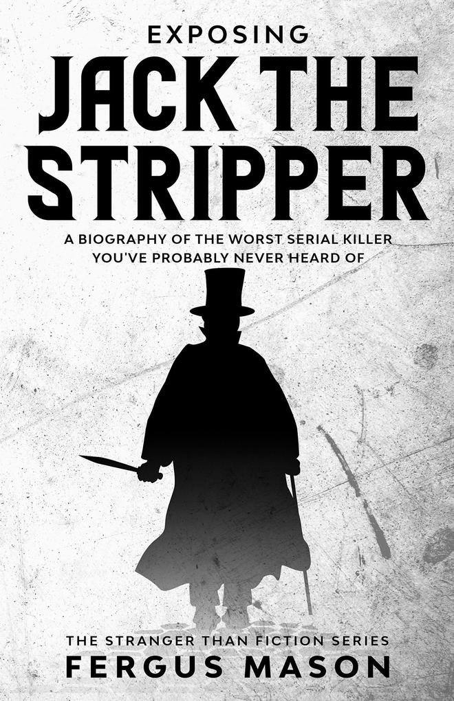 Exposing Jack the Stripper: A Biography of the Worst Serial Killer You‘ve Probably Never Heard of (Stranger Than Fiction #3)