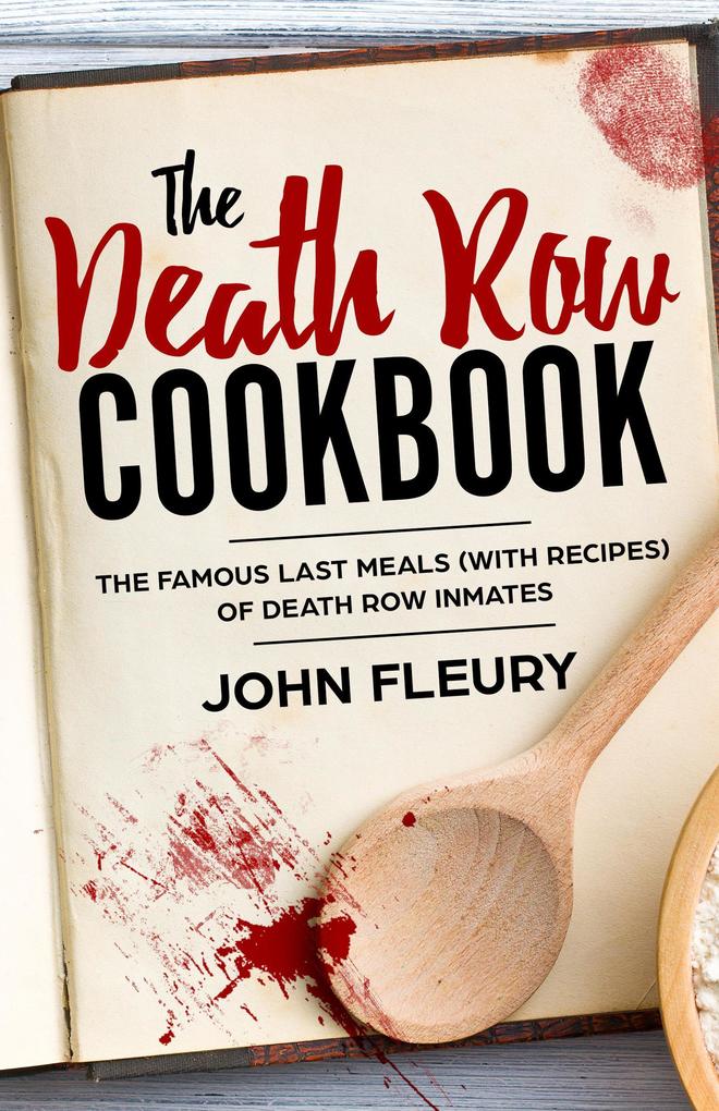 The Death Row Cookbook: The Famous Last Meals (With Recipes) of Death Row Convicts