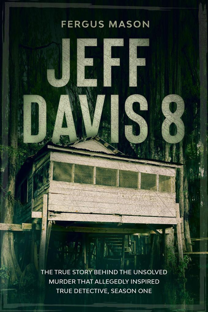 Jeff Davis 8: The True Story Behind the Unsolved Murder That Allegedly Inspired True Detective Season One (Cold Case Crime #1)