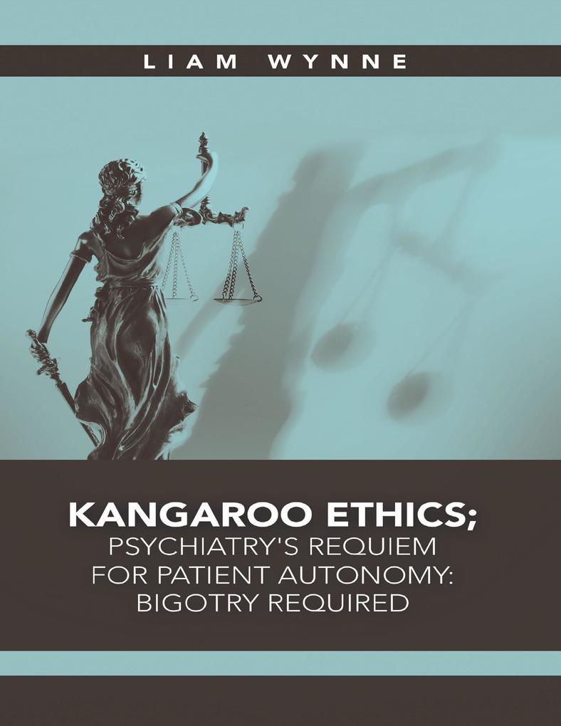Kangaroo Ethics; Psychiatry‘s Requiem for Patient Autonomy: Bigotry Required