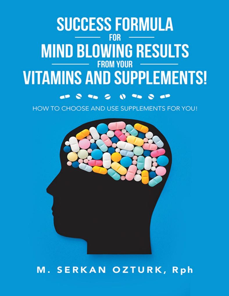 Success Formula for Mind Blowing Results from Your Vitamins and Supplements!: How to Choose and Use Supplements for You!