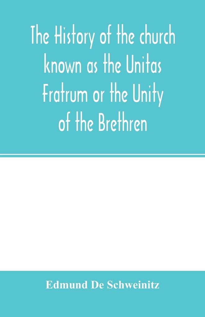 The history of the church known as the Unitas Fratrum or the Unity of the Brethren